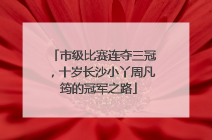 市级比赛连夺三冠，十岁长沙小丫周凡筠的冠军之路
